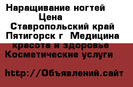 Наращивание ногтей!!! › Цена ­ 600 - Ставропольский край, Пятигорск г. Медицина, красота и здоровье » Косметические услуги   